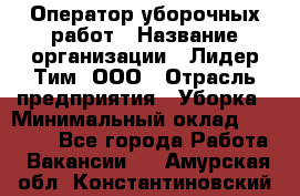 Оператор уборочных работ › Название организации ­ Лидер Тим, ООО › Отрасль предприятия ­ Уборка › Минимальный оклад ­ 28 300 - Все города Работа » Вакансии   . Амурская обл.,Константиновский р-н